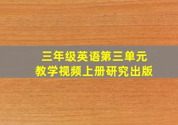 三年级英语第三单元教学视频上册研究出版