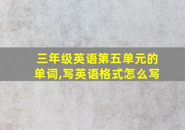 三年级英语第五单元的单词,写英语格式怎么写