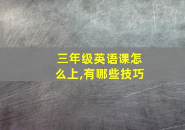 三年级英语课怎么上,有哪些技巧