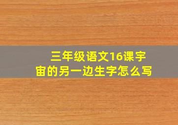 三年级语文16课宇宙的另一边生字怎么写