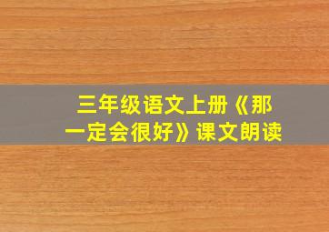 三年级语文上册《那一定会很好》课文朗读