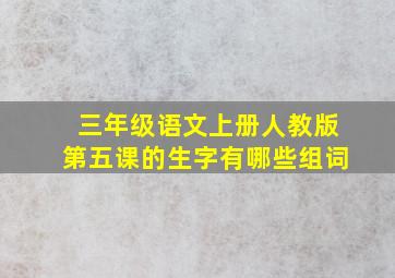 三年级语文上册人教版第五课的生字有哪些组词