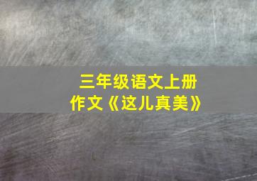 三年级语文上册作文《这儿真美》