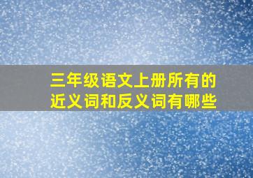 三年级语文上册所有的近义词和反义词有哪些