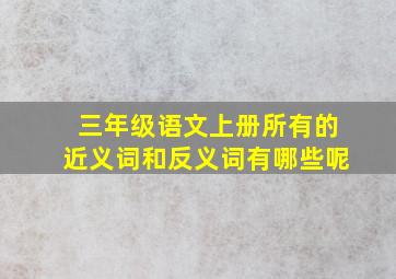 三年级语文上册所有的近义词和反义词有哪些呢