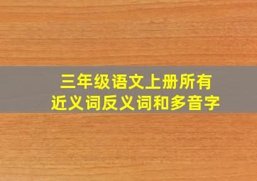 三年级语文上册所有近义词反义词和多音字