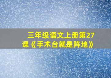 三年级语文上册第27课《手术台就是阵地》