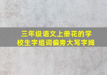 三年级语文上册花的学校生字组词偏旁大写字姆