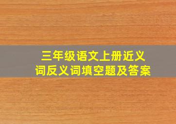 三年级语文上册近义词反义词填空题及答案