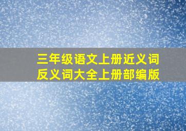 三年级语文上册近义词反义词大全上册部编版