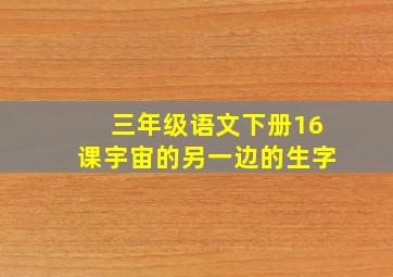 三年级语文下册16课宇宙的另一边的生字