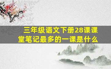 三年级语文下册28课课堂笔记最多的一课是什么