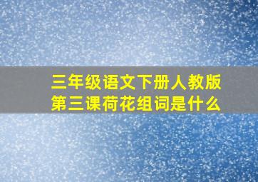 三年级语文下册人教版第三课荷花组词是什么