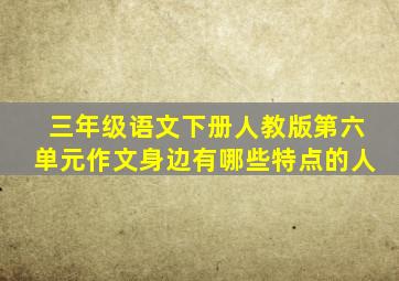 三年级语文下册人教版第六单元作文身边有哪些特点的人