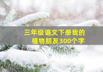 三年级语文下册我的植物朋友300个字