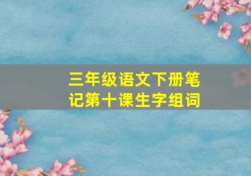 三年级语文下册笔记第十课生字组词