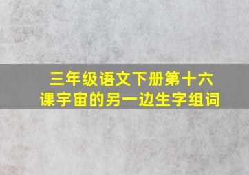 三年级语文下册第十六课宇宙的另一边生字组词