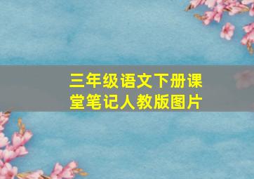 三年级语文下册课堂笔记人教版图片