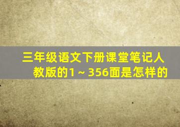 三年级语文下册课堂笔记人教版的1～356面是怎样的