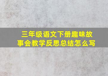 三年级语文下册趣味故事会教学反思总结怎么写