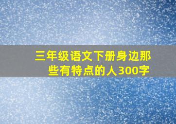 三年级语文下册身边那些有特点的人300字