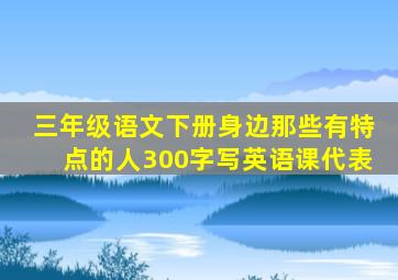 三年级语文下册身边那些有特点的人300字写英语课代表