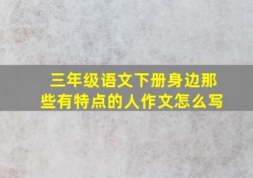 三年级语文下册身边那些有特点的人作文怎么写