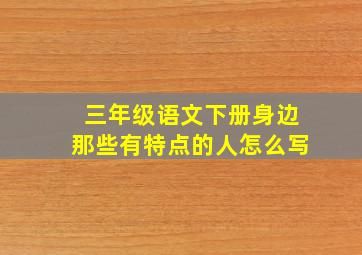 三年级语文下册身边那些有特点的人怎么写