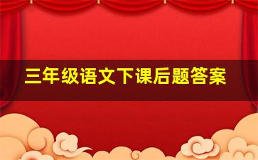 三年级语文下课后题答案