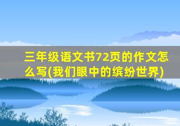 三年级语文书72页的作文怎么写(我们眼中的缤纷世界)