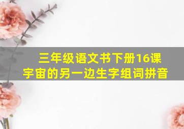 三年级语文书下册16课宇宙的另一边生字组词拼音