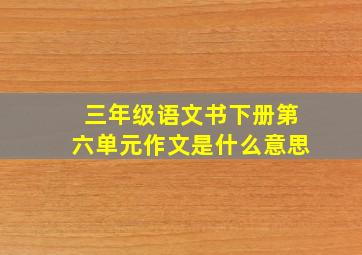 三年级语文书下册第六单元作文是什么意思