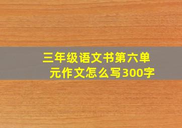 三年级语文书第六单元作文怎么写300字