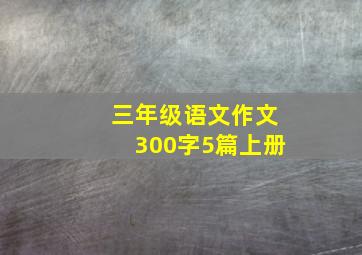 三年级语文作文300字5篇上册