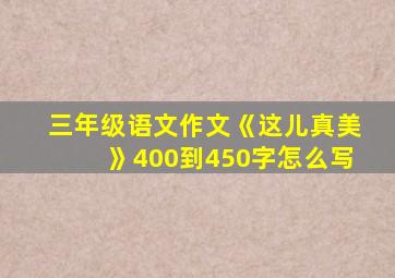 三年级语文作文《这儿真美》400到450字怎么写