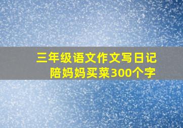 三年级语文作文写日记陪妈妈买菜300个字