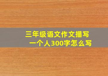 三年级语文作文描写一个人300字怎么写