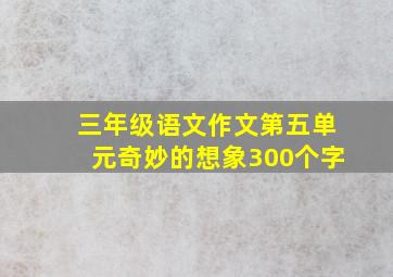 三年级语文作文第五单元奇妙的想象300个字