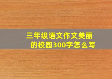 三年级语文作文美丽的校园300字怎么写