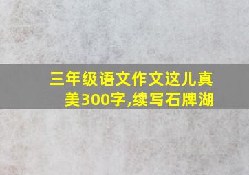 三年级语文作文这儿真美300字,续写石牌湖