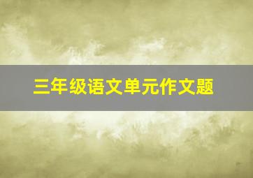 三年级语文单元作文题