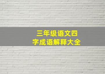 三年级语文四字成语解释大全