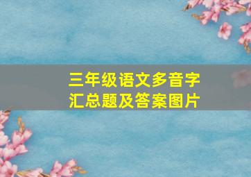 三年级语文多音字汇总题及答案图片