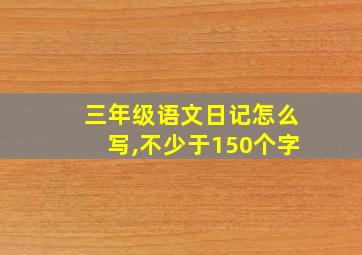 三年级语文日记怎么写,不少于150个字