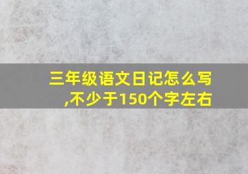 三年级语文日记怎么写,不少于150个字左右