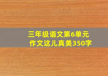 三年级语文第6单元作文这儿真美350字