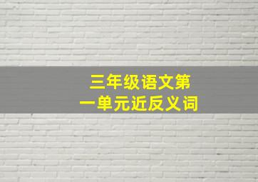 三年级语文第一单元近反义词