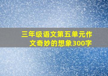 三年级语文第五单元作文奇妙的想象300字