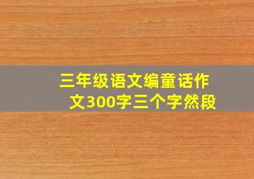 三年级语文编童话作文300字三个字然段