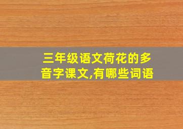 三年级语文荷花的多音字课文,有哪些词语